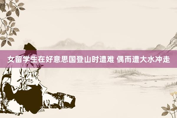 女留学生在好意思国登山时遭难 偶而遭大水冲走
